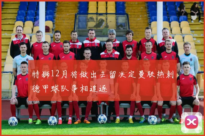特狮12月将做出去留决定曼联热刺德甲球队争相追逐