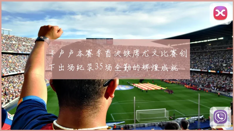 卡卢卢本赛季首次缺席尤文比赛创下出场纪录35场全勤的辉煌成就