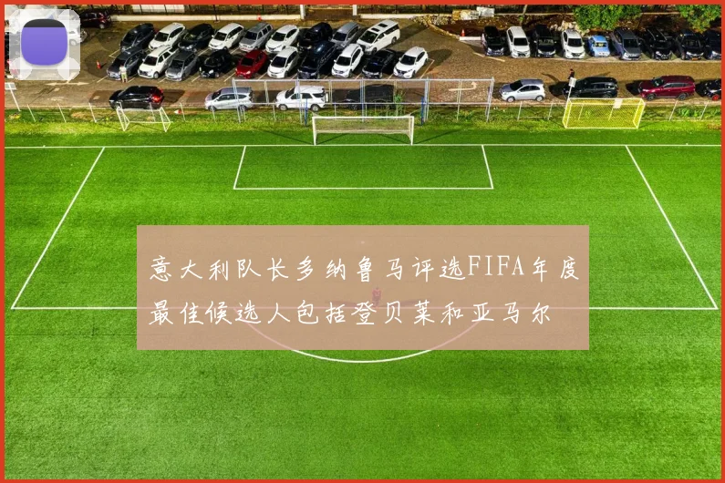 意大利队长多纳鲁马评选FIFA年度最佳候选人包括登贝莱和亚马尔