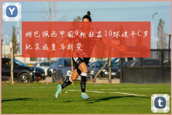 姆巴佩西甲前9轮狂轰10球追平C罗纪录成皇马新星