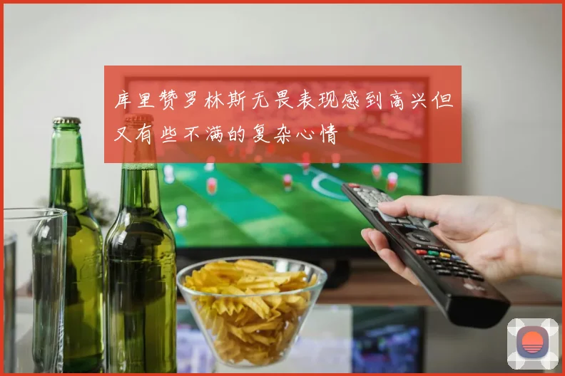 库里赞罗林斯无畏表现感到高兴但又有些不满的复杂心情