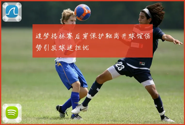 追梦格林赛后穿保护靴离开球馆伤势引发球迷担忧