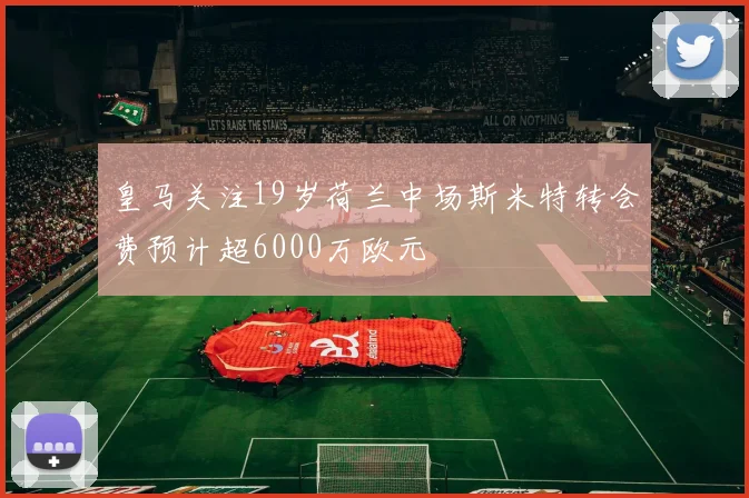 皇马关注19岁荷兰中场斯米特转会费预计超6000万欧元