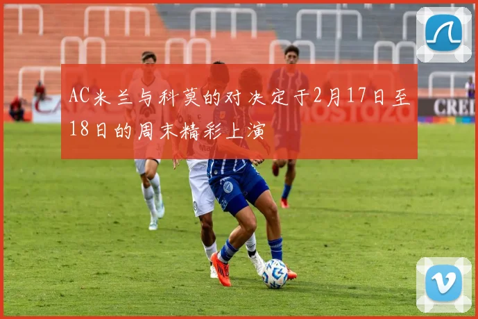 AC米兰与科莫的对决定于2月17日至18日的周末精彩上演