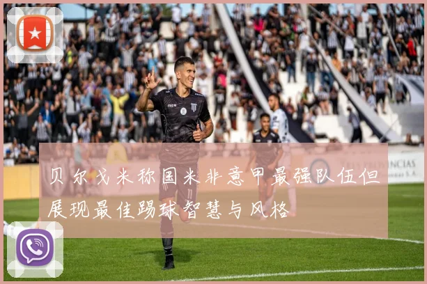 贝尔戈米称国米非意甲最强队伍但展现最佳踢球智慧与风格