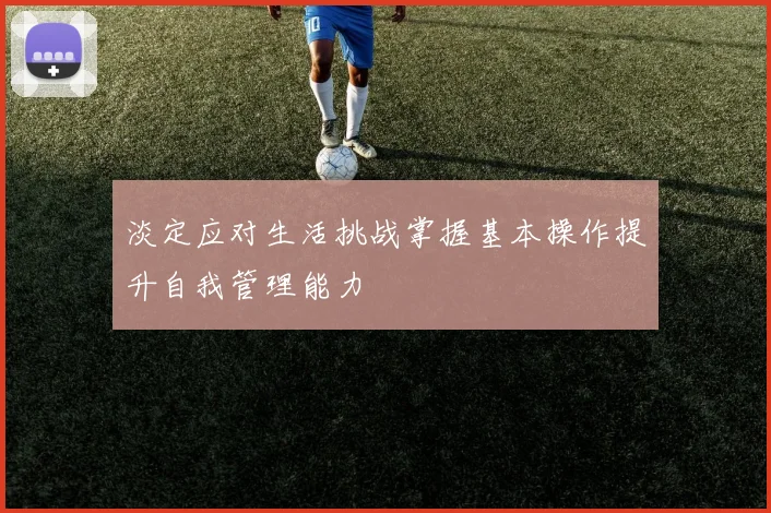 淡定应对生活挑战掌握基本操作提升自我管理能力