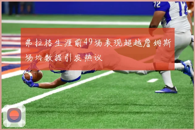 弗拉格生涯前49场表现超越詹姆斯场均数据引发热议