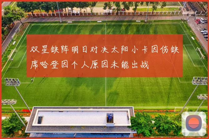 双星缺阵明日对决太阳小卡因伤缺席哈登因个人原因未能出战