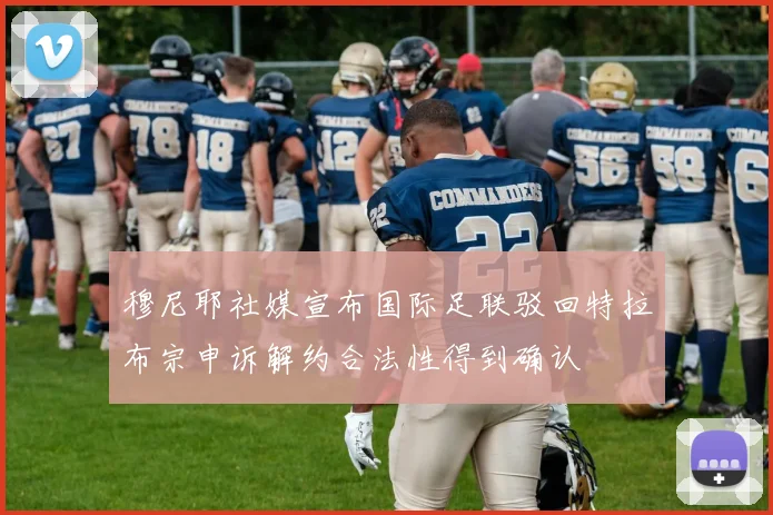 穆尼耶社媒宣布国际足联驳回特拉布宗申诉解约合法性得到确认