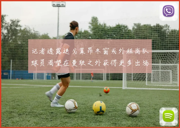 记者透露迭戈莱昂冬窗或外租离队球员渴望在曼联之外获得更多出场机会