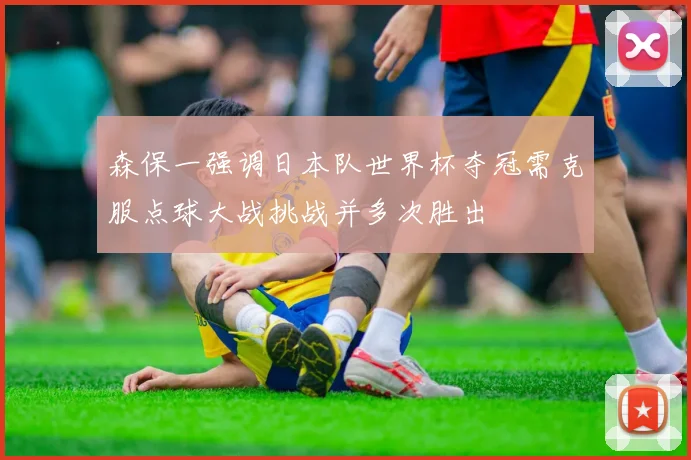 森保一强调日本队世界杯夺冠需克服点球大战挑战并多次胜出