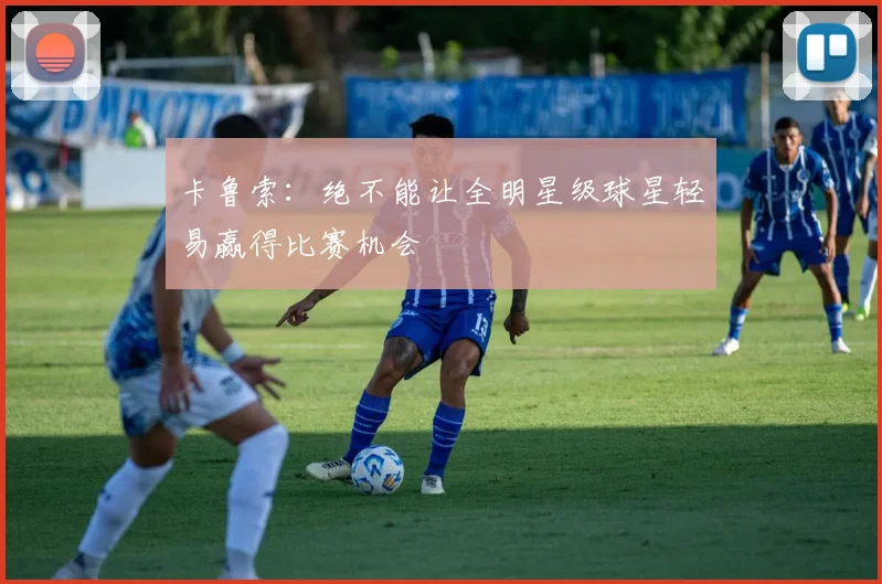 卡鲁索：绝不能让全明星级球星轻易赢得比赛机会