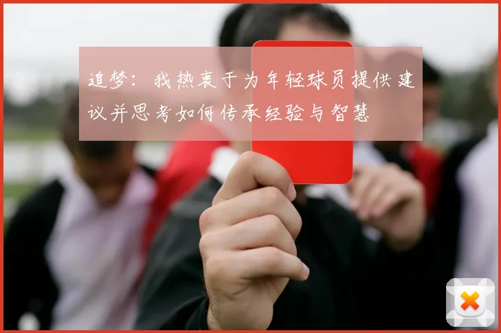 追梦：我热衷于为年轻球员提供建议并思考如何传承经验与智慧