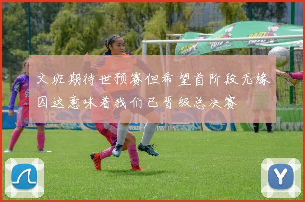 文班期待世预赛但希望首阶段无缘因这意味着我们已晋级总决赛