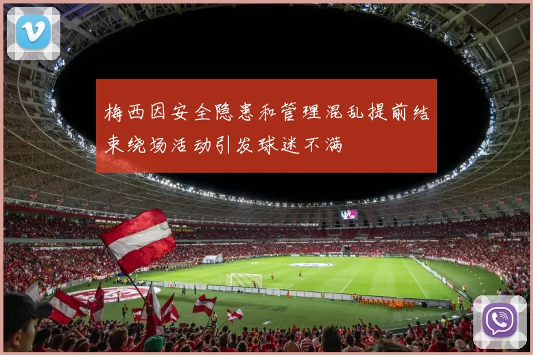 梅西因安全隐患和管理混乱提前结束绕场活动引发球迷不满