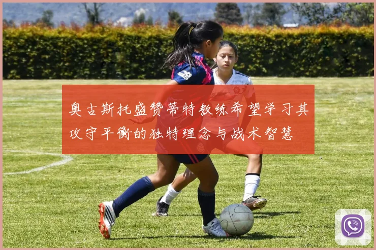 奥古斯托盛赞蒂特教练希望学习其攻守平衡的独特理念与战术智慧