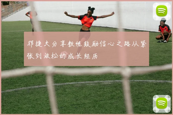 邓捷夫分享教练鼓励信心之路从紧张到放松的成长经历